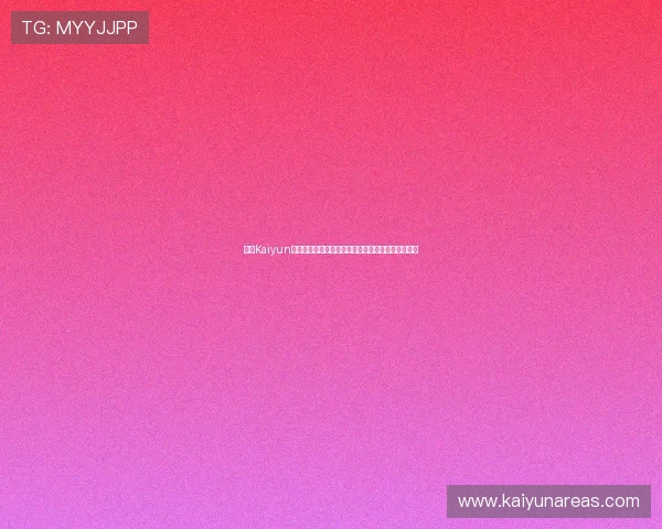 开云Kaiyun电游官网游戏种类丰富多样满足不同玩家的多样需求