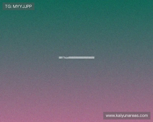 开云KYapp下载最新版本,全面支持多平台畅玩体验推荐